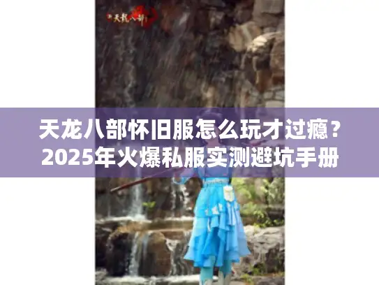 天龙八部怀旧服怎么玩才过瘾？2025年火爆私服实测避坑手册