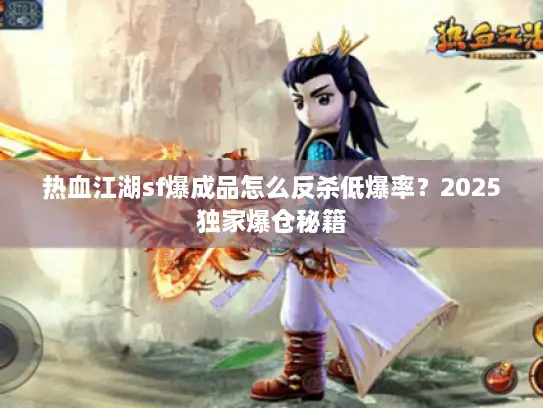 热血江湖sf爆成品怎么反杀低爆率？2025独家爆仓秘籍