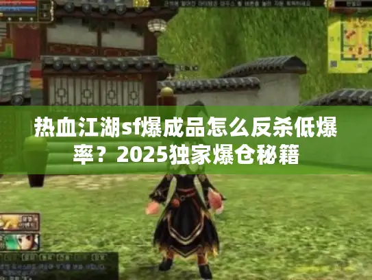 热血江湖sf爆成品怎么反杀低爆率？2025独家爆仓秘籍