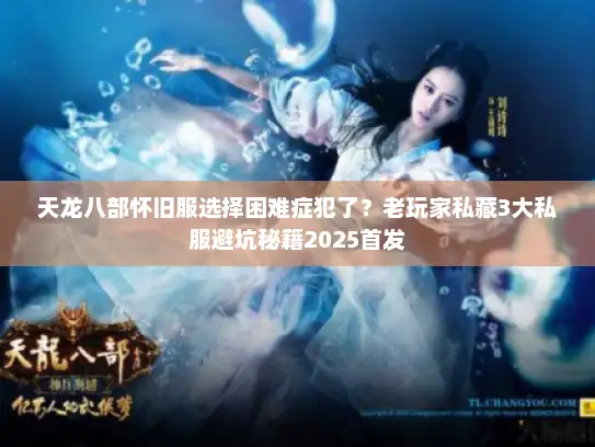 天龙八部怀旧服选择困难症犯了？老玩家私藏3大私服避坑秘籍2025首发