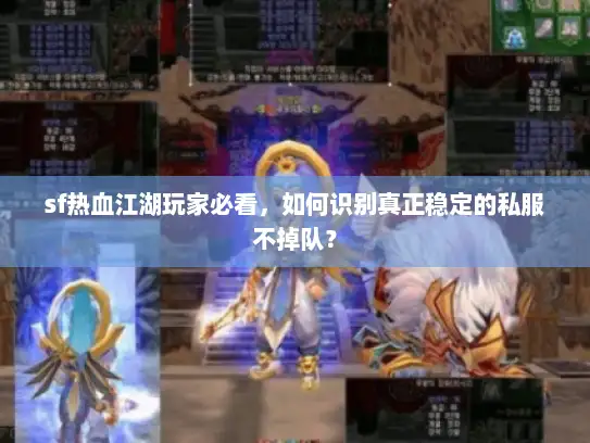 sf热血江湖玩家必看,如何识别真正稳定的私服不掉队? sf热血江湖玩家必看,如何识别真正稳定的私服不掉队?