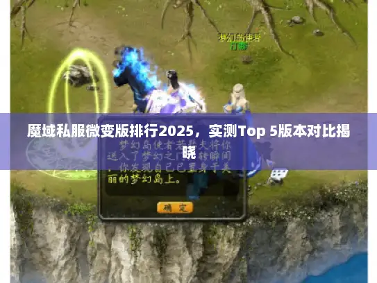 魔域私服微变版排行2025,实测Top 5版本对比揭晓 魔域私服微变版排行2025,实测Top 5版本对比揭晓