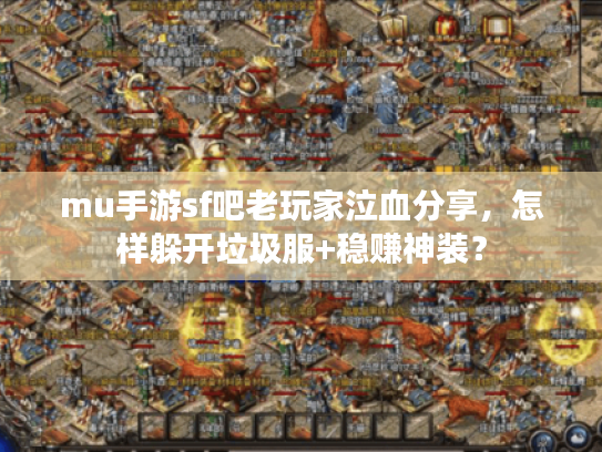 mu手游sf吧老玩家泣血分享，怎样躲开垃圾服+稳赚神装？