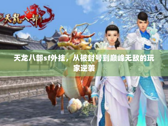 天龙八部sf外挂，从被封号到巅峰无敌的玩家逆袭