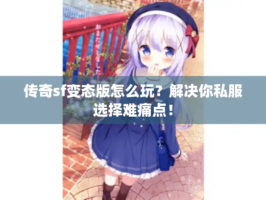 传奇sf变态版怎么玩？解决你私服选择难痛点！