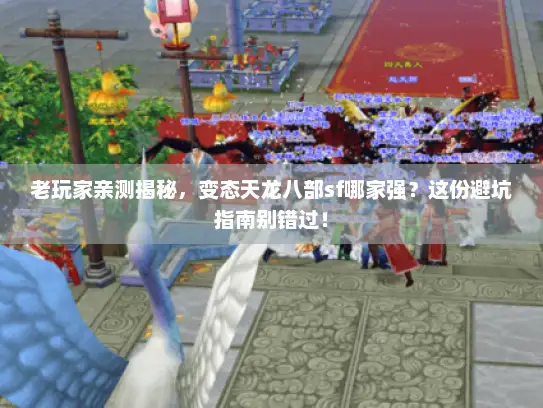老玩家亲测揭秘，变态天龙八部sf哪家强？这份避坑指南别错过！