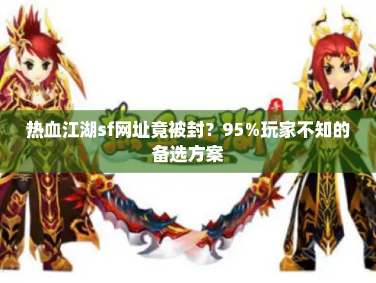 热血江湖sf网址竟被封?95%玩家不知的备选方案 热血江湖sf网址竟被封?95%玩家不知的备选方案