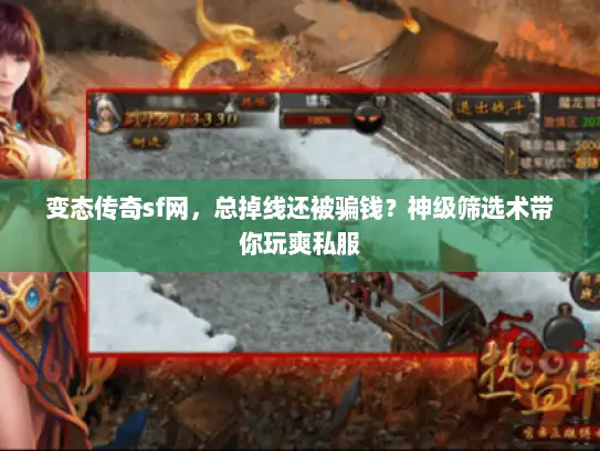 变态传奇sf网，总掉线还被骗钱？神级筛选术带你玩爽私服