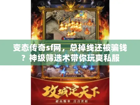 变态传奇sf网，总掉线还被骗钱？神级筛选术带你玩爽私服