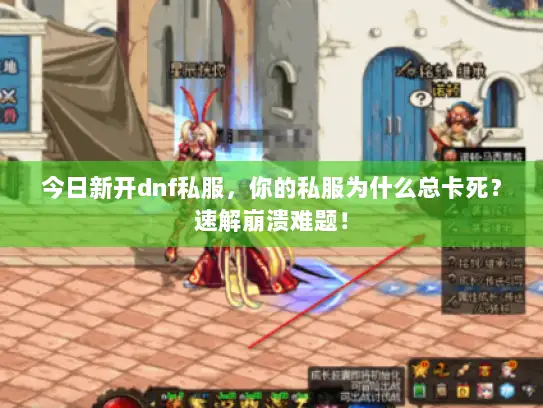 今日新开dnf私服，你的私服为什么总卡死？速解崩溃难题！
