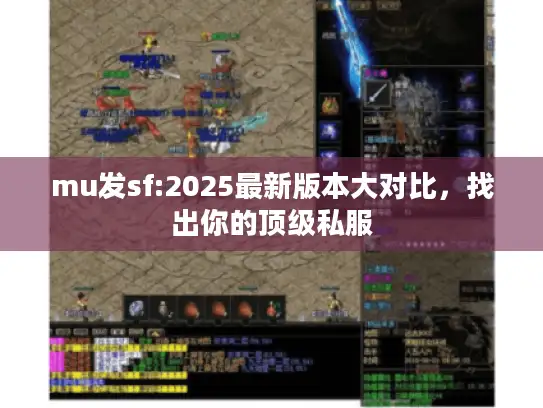 mu发sf:2025最新版本大对比,找出你的顶级私服 mu发sf:2025最新版本大对比,找出你的顶级私服