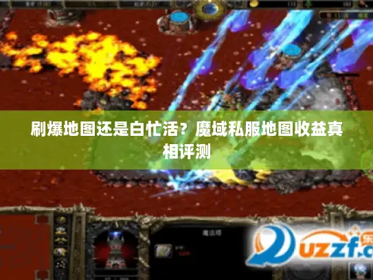 刷爆地图还是白忙活？魔域私服地图收益真相评测