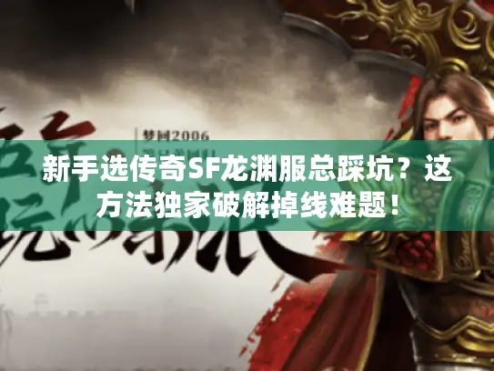 新手选传奇SF龙渊服总踩坑?这方法独家破解掉线难题! 新手选传奇SF龙渊服总踩坑?这方法独家破解掉线难题!