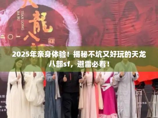 2025年亲身体验!揭秘不坑又好玩的天龙八部sf,避雷必看! 2025年亲身体验!揭秘不坑又好玩的天龙八部sf,避雷必看!