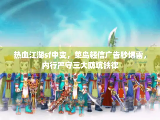 热血江湖sf中变，菜鸟轻信广告秒爆雷，内行严守三大防坑铁律