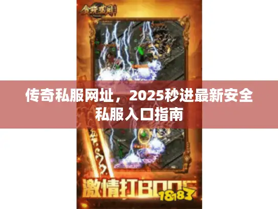 传奇私服网址，2025秒进最新安全私服入口指南