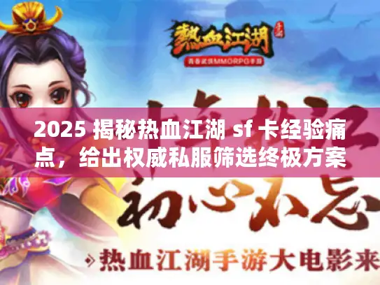 2025 揭秘热血江湖 sf 卡经验痛点，给出权威私服筛选终极方案