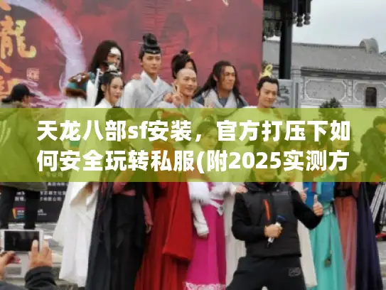 天龙八部sf安装,官方打压下如何安全玩转私服(附2025实测方案) 天龙八部sf安装,官方打压下如何安全玩转私服(附2025实测方案)