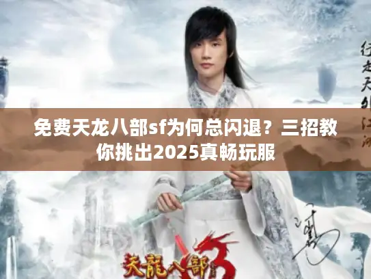 免费天龙八部sf为何总闪退?三招教你挑出2025真畅玩服 免费天龙八部sf为何总闪退?三招教你挑出2025真畅玩服