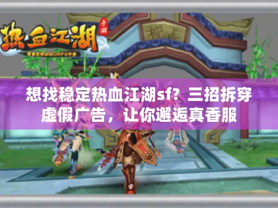 想找稳定热血江湖sf？三招拆穿虚假广告，让你邂逅真香服