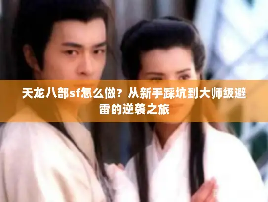 天龙八部sf怎么做?从新手踩坑到大师级避雷的逆袭之旅 天龙八部sf怎么做?从新手踩坑到大师级避雷的逆袭之旅