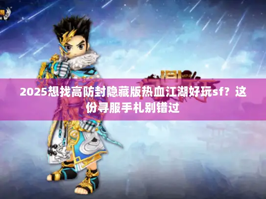2025想找高防封隐藏版热血江湖好玩sf？这份寻服手札别错过