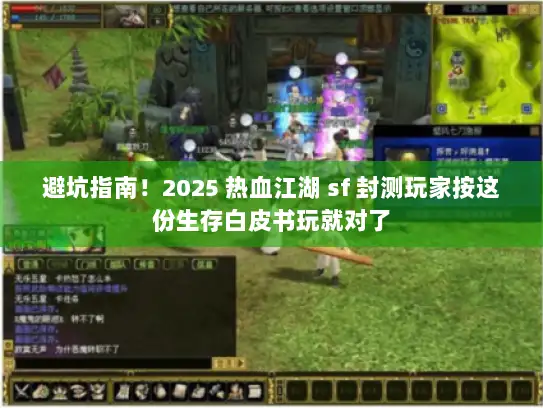 避坑指南！2025 热血江湖 sf 封测玩家按这份生存白皮书玩就对了