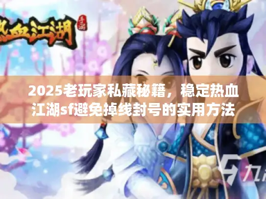 2025老玩家私藏秘籍,稳定热血江湖sf避免掉线封号的实用方法 2025老玩家私藏秘籍,稳定热血江湖sf避免掉线封号的实用方法