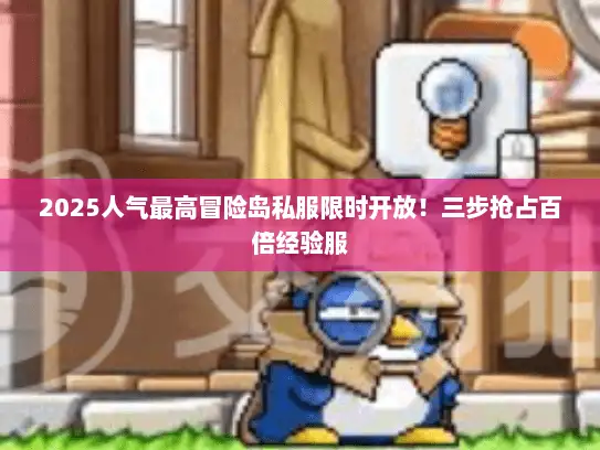 2025人气最高冒险岛私服限时开放!三步抢占百倍经验服 2025人气最高冒险岛私服限时开放!三步抢占百倍经验服