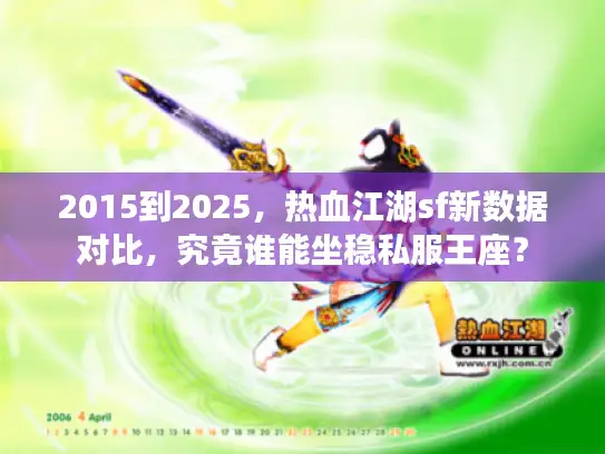 2015到2025,热血江湖sf新数据对比,究竟谁能坐稳私服王座? 2015到2025,热血江湖sf新数据对比,究竟谁能坐稳私服王座?