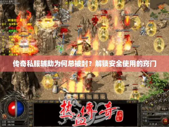 传奇私服辅助为何总被封？解锁安全使用的窍门