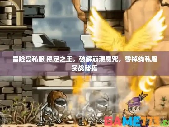 冒险岛私服 稳定之王，破解崩溃魔咒，零掉线私服实战秘籍