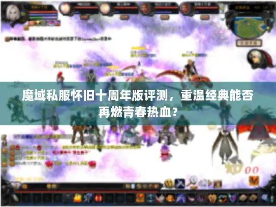 魔域私服怀旧十周年版评测，重温经典能否再燃青春热血？