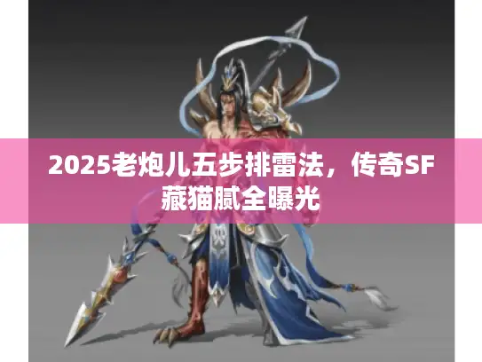 2025老炮儿五步排雷法，传奇SF藏猫腻全曝光