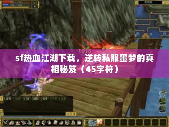 sf热血江湖下载，逆转私服噩梦的真相秘笈（45字符）