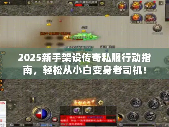 2025新手架设传奇私服行动指南，轻松从小白变身老司机！