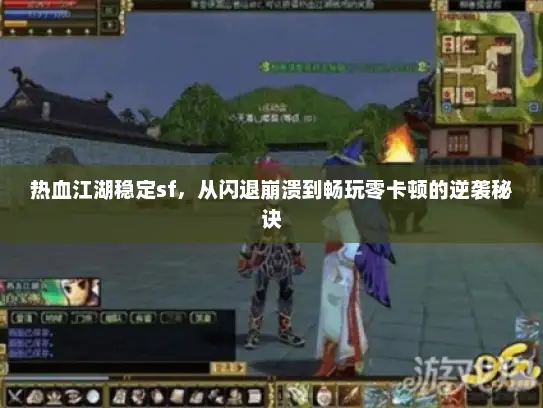 热血江湖稳定sf，从闪退崩溃到畅玩零卡顿的逆袭秘诀