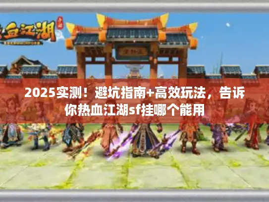2025实测！避坑指南+高效玩法，告诉你热血江湖sf挂哪个能用