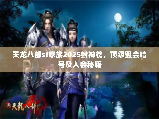 天龙八部sf家族2025封神榜,顶级盟会暗号及入会秘籍 天龙八部sf家族2025封神榜,顶级盟会暗号及入会秘籍