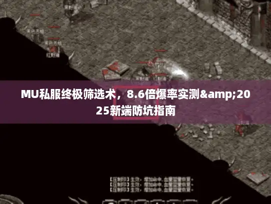 MU私服终极筛选术,8.6倍爆率实测&2025新端防坑指南 MU私服终极筛选术,8.6倍爆率实测&2025新端防坑指南