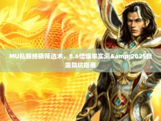MU私服终极筛选术,8.6倍爆率实测&2025新端防坑指南 MU私服终极筛选术,8.6倍爆率实测&2025新端防坑指南