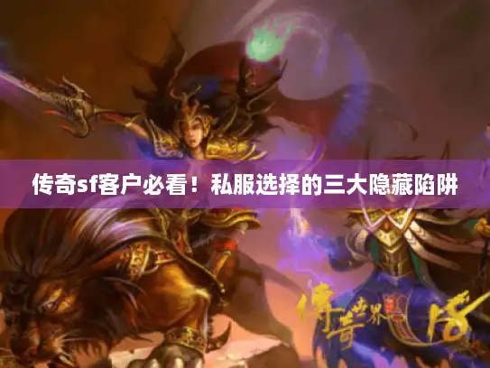 传奇sf客户必看！私服选择的三大隐藏陷阱