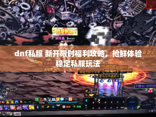 dnf私服 新开限时福利攻略，抢鲜体验稳定私服玩法