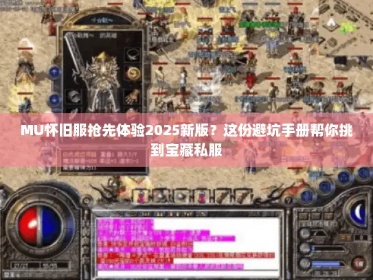 MU怀旧服抢先体验2025新版？这份避坑手册帮你挑到宝藏私服