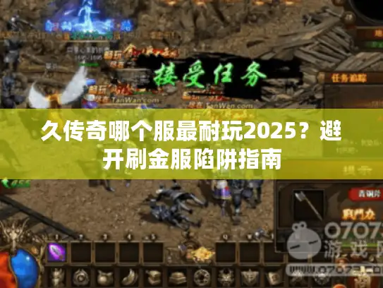 久传奇哪个服最耐玩2025？避开刷金服陷阱指南