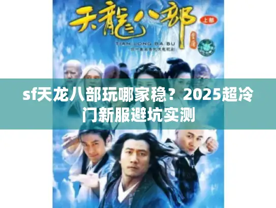 sf天龙八部玩哪家稳？2025超冷门新服避坑实测