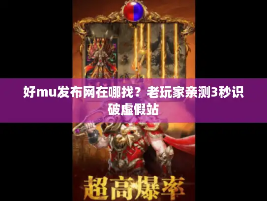 好mu发布网在哪找?老玩家亲测3秒识破虚假站 好mu发布网在哪找?老玩家亲测3秒识破虚假站