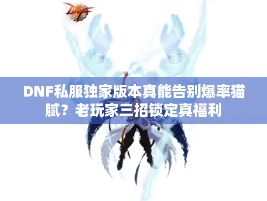 DNF私服独家版本真能告别爆率猫腻？老玩家三招锁定真福利