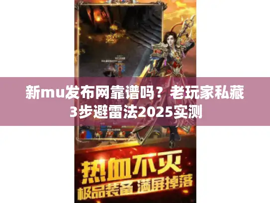 新mu发布网靠谱吗？老玩家私藏3步避雷法2025实测