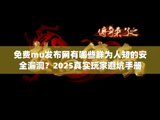 免费mu发布网有哪些鲜为人知的安全漏洞？2025真实玩家避坑手册